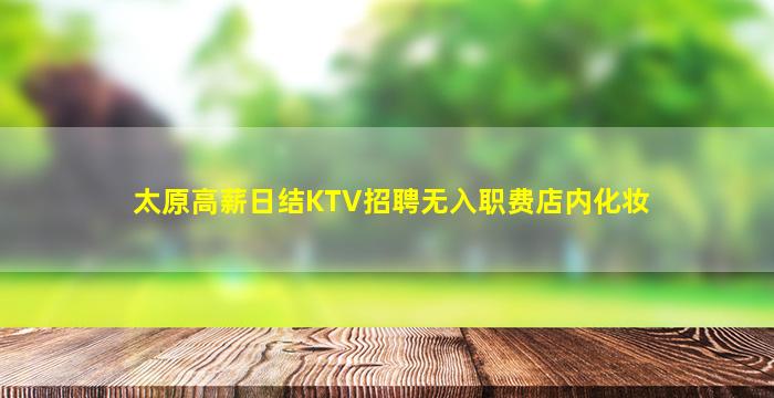太原高薪日结KTV招聘无入职费店内化妆